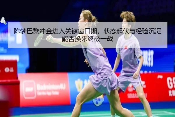 陈梦巴黎冲金进入关键窗口期，状态起伏与经验沉淀能否换来终极一战（pazhenren）